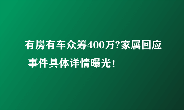 有房有车众筹400万?家属回应 事件具体详情曝光！