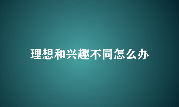 理想和兴趣不同怎么办