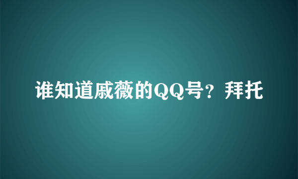 谁知道戚薇的QQ号？拜托