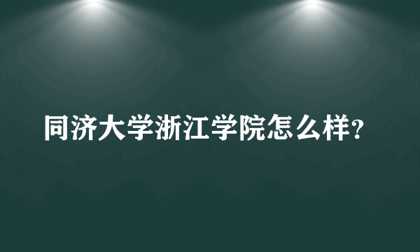 同济大学浙江学院怎么样？