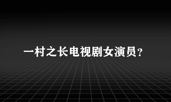 一村之长电视剧女演员？