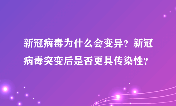 新冠病毒为什么会变异？新冠病毒突变后是否更具传染性？