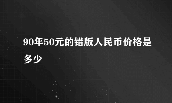 90年50元的错版人民币价格是多少