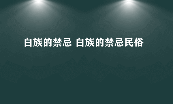 白族的禁忌 白族的禁忌民俗