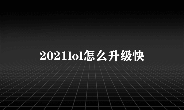 2021lol怎么升级快