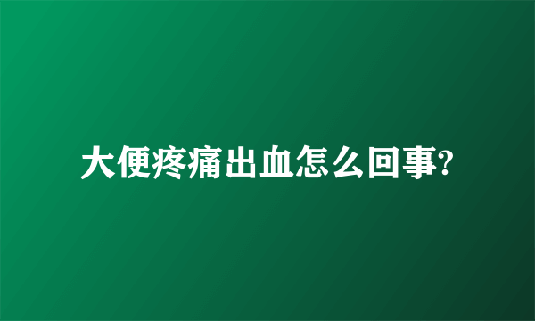 大便疼痛出血怎么回事?