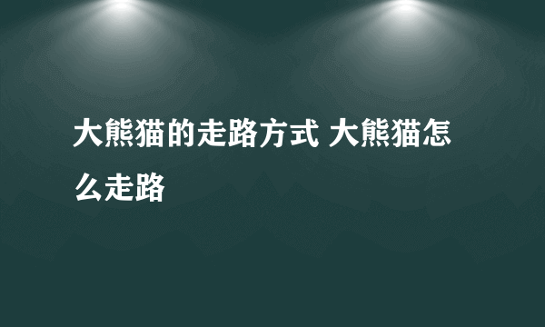 大熊猫的走路方式 大熊猫怎么走路