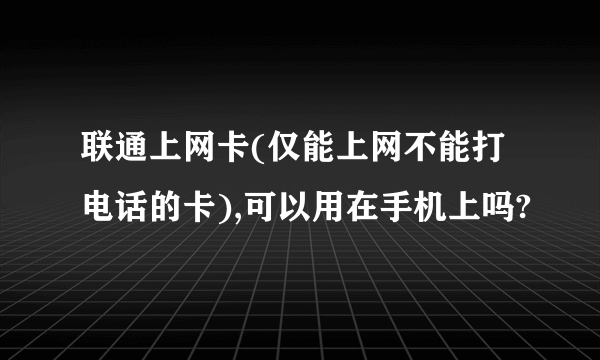 联通上网卡(仅能上网不能打电话的卡),可以用在手机上吗?