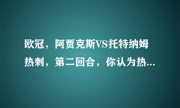 欧冠，阿贾克斯VS托特纳姆热刺，第二回合，你认为热刺有机会扳回一城吗？