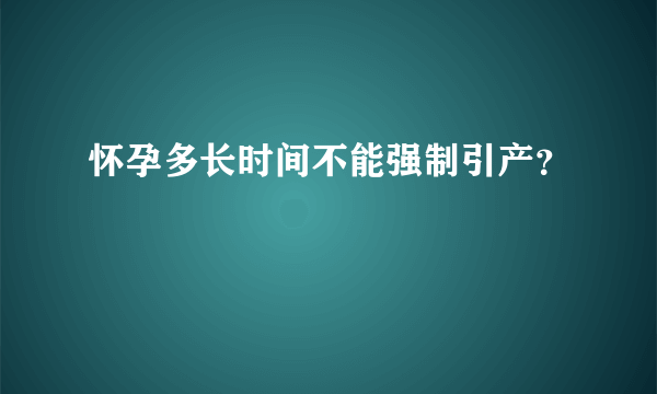 怀孕多长时间不能强制引产？