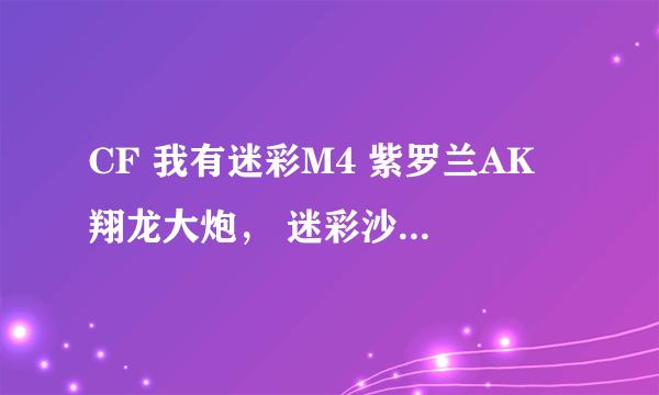 CF 我有迷彩M4 紫罗兰AK 翔龙大炮， 迷彩沙鹰 柯尔特双雄 翔龙M66， 尼泊尔军刀 翔龙手斧 铁锹—H