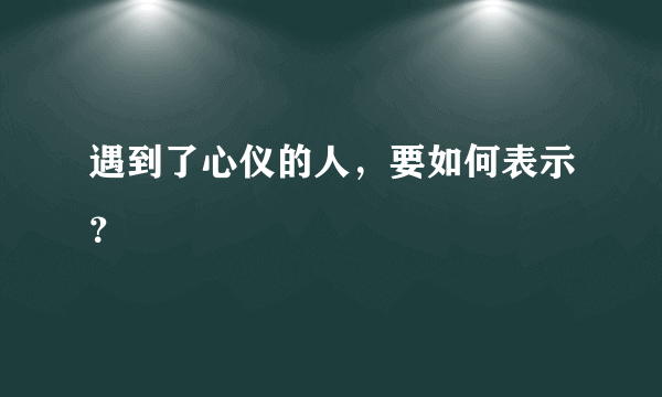 遇到了心仪的人，要如何表示？