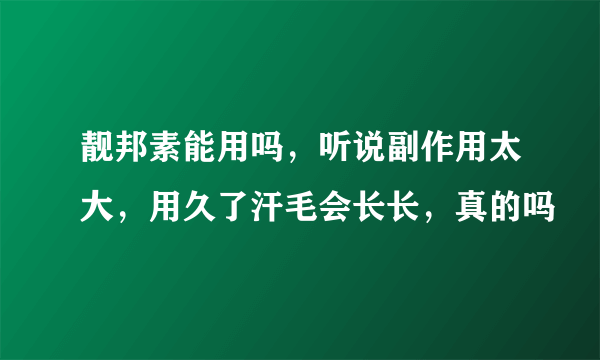 靓邦素能用吗，听说副作用太大，用久了汗毛会长长，真的吗