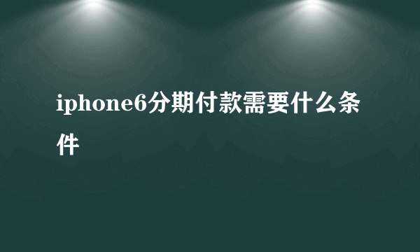 iphone6分期付款需要什么条件