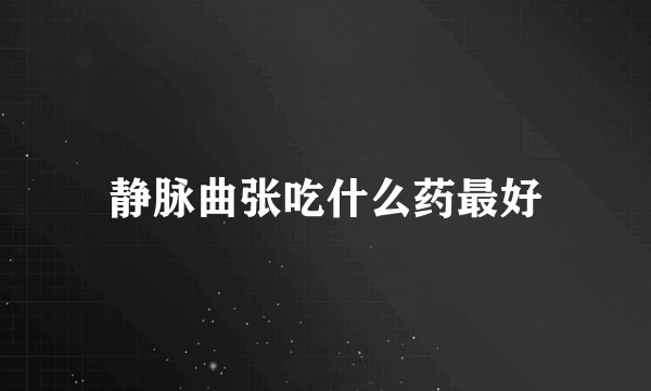 静脉曲张吃什么药最好