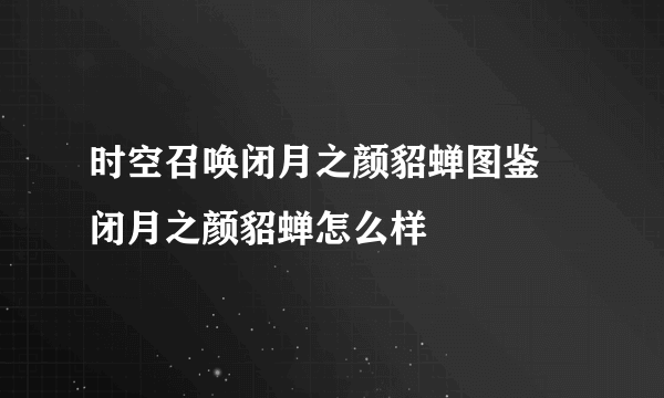 时空召唤闭月之颜貂蝉图鉴 闭月之颜貂蝉怎么样