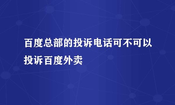 百度总部的投诉电话可不可以投诉百度外卖