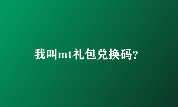 我叫mt礼包兑换码？