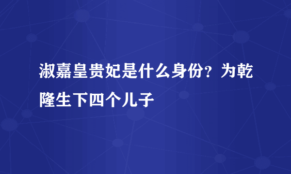 淑嘉皇贵妃是什么身份？为乾隆生下四个儿子