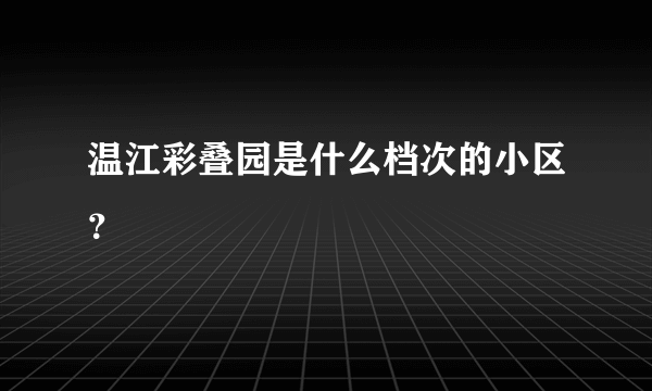 温江彩叠园是什么档次的小区？