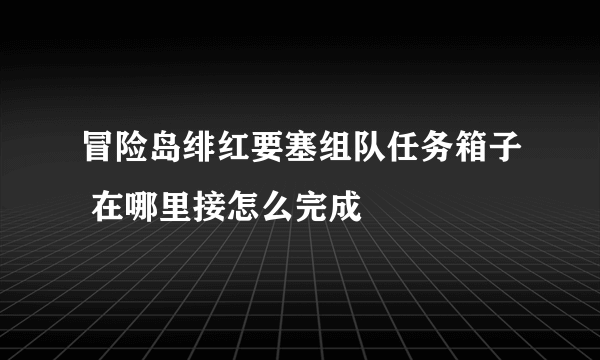 冒险岛绯红要塞组队任务箱子 在哪里接怎么完成