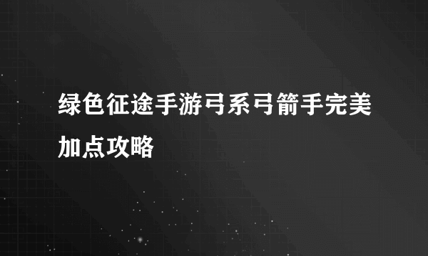 绿色征途手游弓系弓箭手完美加点攻略