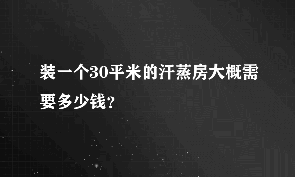 装一个30平米的汗蒸房大概需要多少钱？