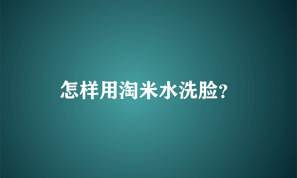 怎样用淘米水洗脸？