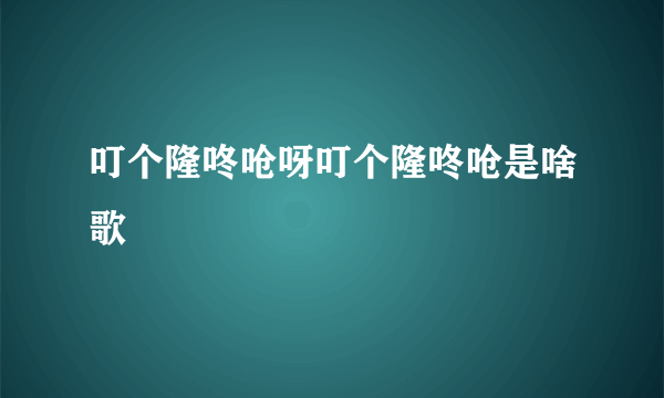 叮个隆咚呛呀叮个隆咚呛是啥歌