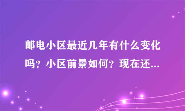 邮电小区最近几年有什么变化吗？小区前景如何？现在还值得入手吗？