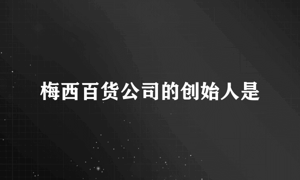 梅西百货公司的创始人是