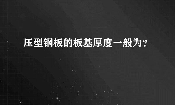 压型钢板的板基厚度一般为？