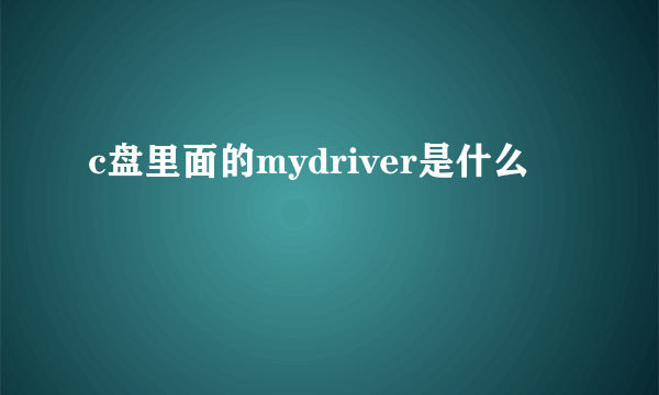 c盘里面的mydriver是什么