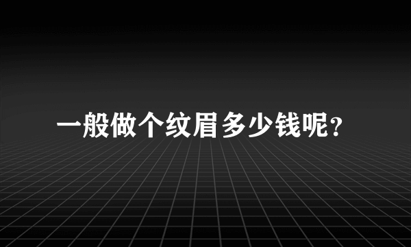 一般做个纹眉多少钱呢？