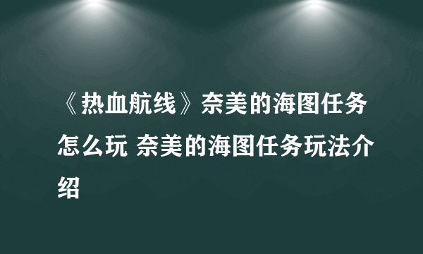 《热血航线》奈美的海图任务怎么玩 奈美的海图任务玩法介绍