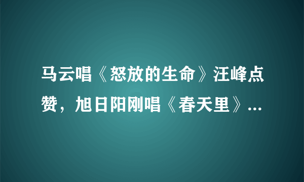 马云唱《怒放的生命》汪峰点赞，旭日阳刚唱《春天里》他禁止，是看人下菜碟吗？