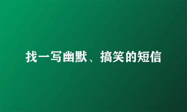 找一写幽默、搞笑的短信