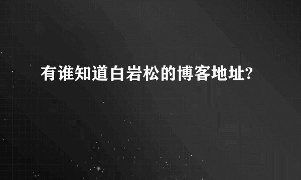 有谁知道白岩松的博客地址?