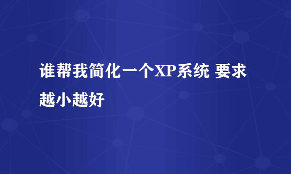 谁帮我简化一个XP系统 要求越小越好