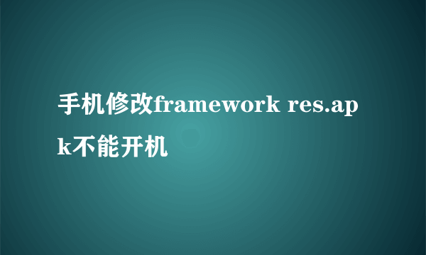 手机修改framework res.apk不能开机