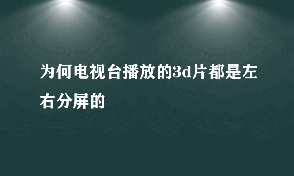 为何电视台播放的3d片都是左右分屏的