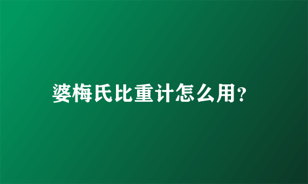 婆梅氏比重计怎么用？