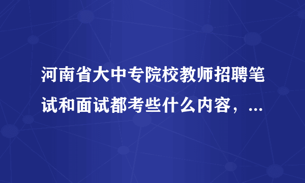 河南省大中专院校教师招聘笔试和面试都考些什么内容，请知情者帮帮忙