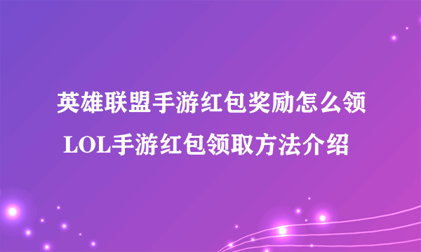 英雄联盟手游红包奖励怎么领 LOL手游红包领取方法介绍