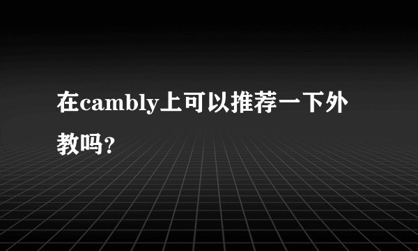 在cambly上可以推荐一下外教吗？