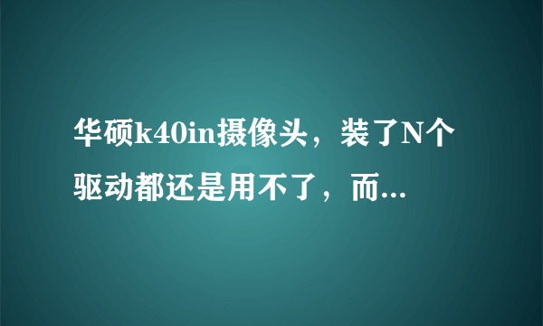 华硕k40in摄像头，装了N个驱动都还是用不了，而且设备管理器中也没有图像设备