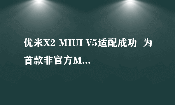 优米X2 MIUI V5适配成功  为首款非官方MTK机型