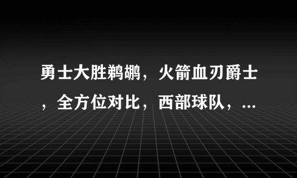 勇士大胜鹈鹕，火箭血刃爵士，全方位对比，西部球队，哪支最具冠军相？