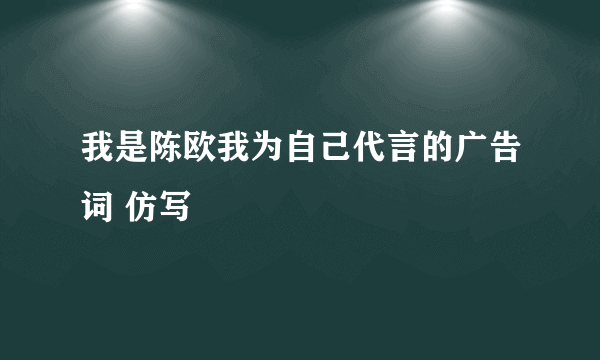 我是陈欧我为自己代言的广告词 仿写