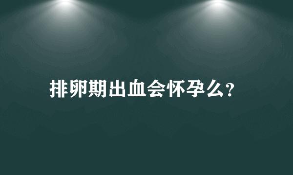 排卵期出血会怀孕么？